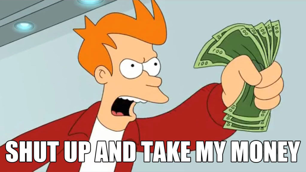 Fry from Futurama going "Shut up and take my money"