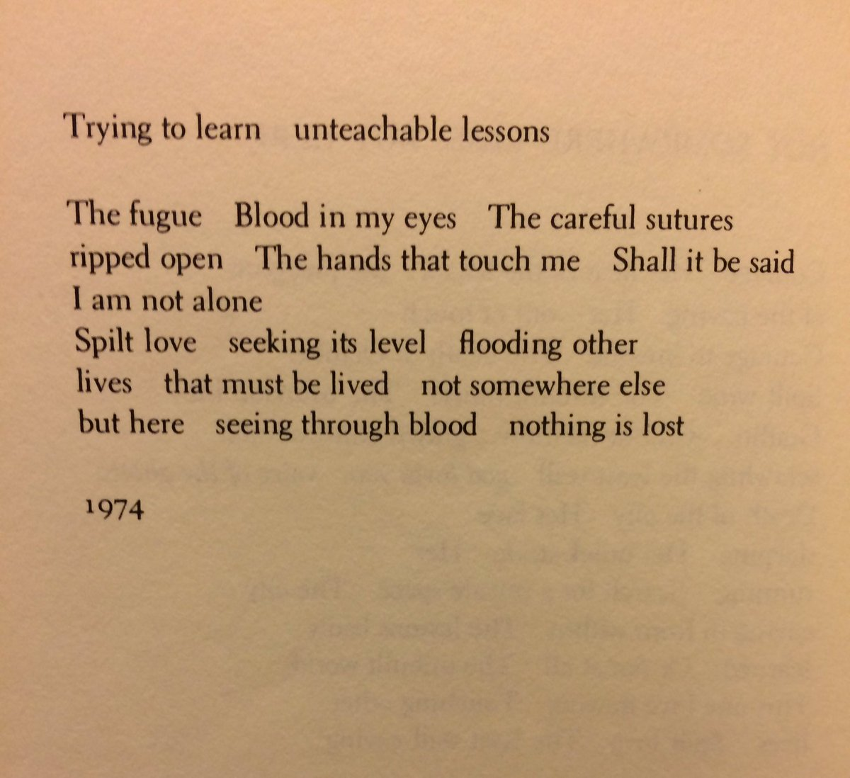 Photograph from a 1974 poem by Adrienne Rich. The text reads: "Trying to learn unteachable lessons. The fugue. Blood in my eyes. The careful sutures. Ripped open. The hands that touch me. Shall it be said. I am not alone. Spilt love. Seeking its level. Flooding other. Lives. That must be lived. Not somewhere else. But here. Seeing through blood. Nothing is lost.